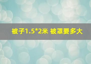 被子1.5*2米 被罩要多大